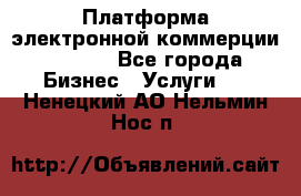 Платформа электронной коммерции GIG-OS - Все города Бизнес » Услуги   . Ненецкий АО,Нельмин Нос п.